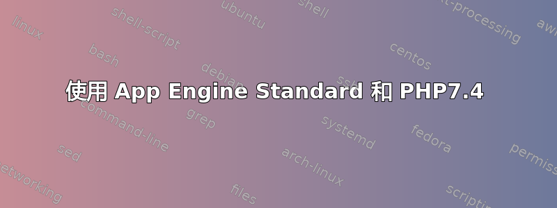 使用 App Engine Standard 和 PHP7.4