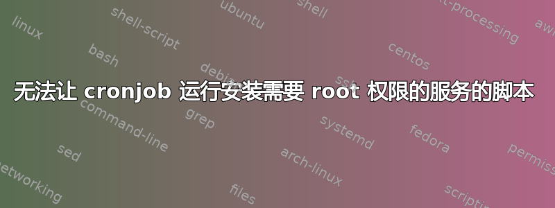 无法让 cronjob 运行安装需要 root 权限的服务的脚本