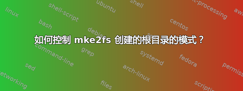 如何控制 mke2fs 创建的根目录的模式？