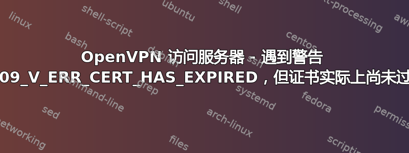 OpenVPN 访问服务器 - 遇到警告 X509_V_ERR_CERT_HAS_EXPIRED，但证书实际上尚未过期