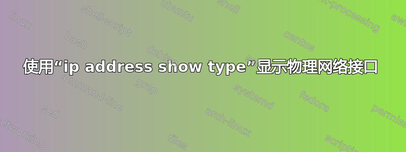 使用“ip address show type”显示物理网络接口