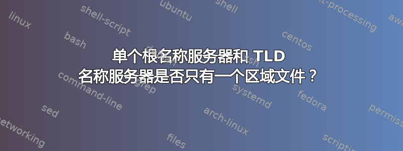 单个根名称服务器和 TLD 名称服务器是否只有一个区域文件？