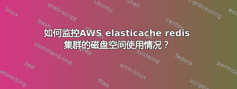 如何监控AWS elasticache redis 集群的磁盘空间使用情况？