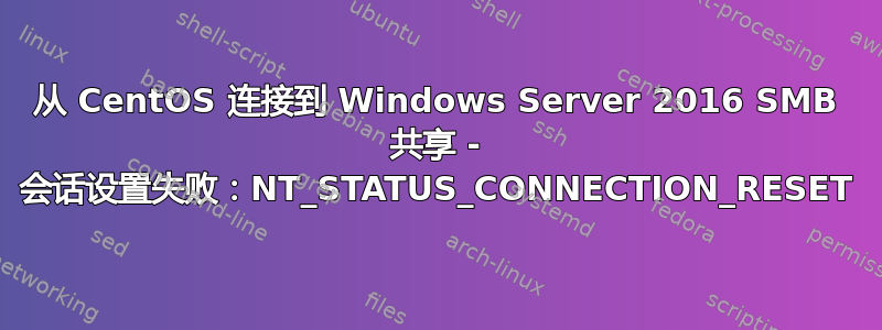 从 CentOS 连接到 Windows Server 2016 SMB 共享 - 会话设置失败：NT_STATUS_CONNECTION_RESET