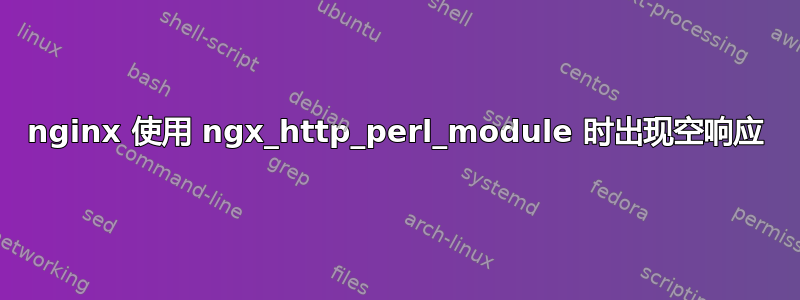 nginx 使用 ngx_http_perl_module 时出现空响应