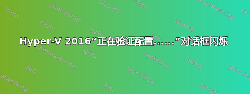 Hyper-V 2016“正在验证配置......”对话框闪烁