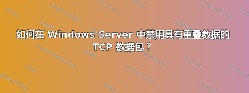 如何在 Windows Server 中禁用具有重叠数据的 TCP 数据包？