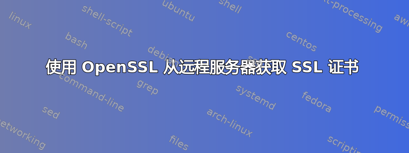 使用 OpenSSL 从远程服务器获取 SSL 证书