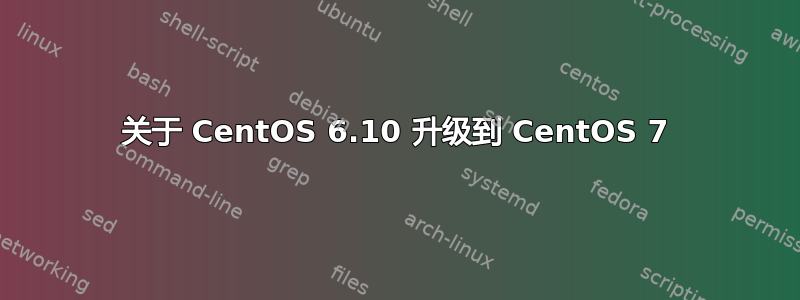 关于 CentOS 6.10 升级到 CentOS 7