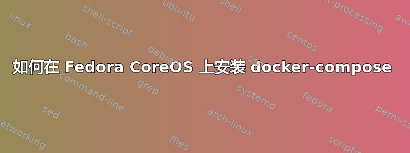 如何在 Fedora CoreOS 上安装 docker-compose