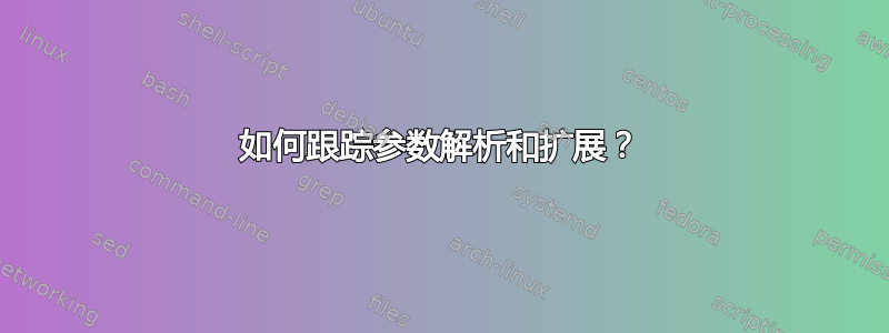 如何跟踪参数解析和扩展？