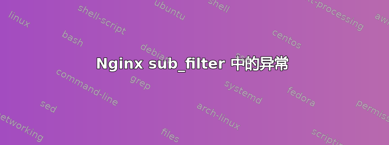 Nginx sub_filter 中的异常