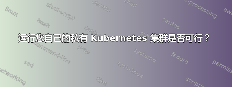 运行您自己的私有 Kubernetes 集群是否可行？