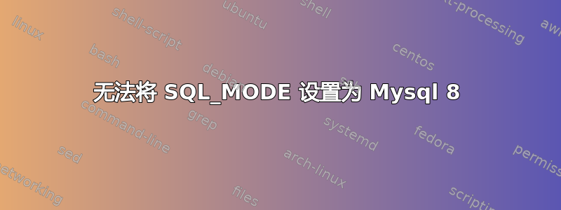 无法将 SQL_MODE 设置为 Mysql 8