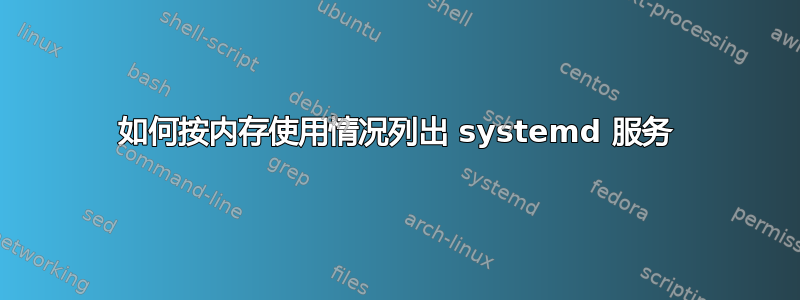 如何按内存使用情况列出 systemd 服务