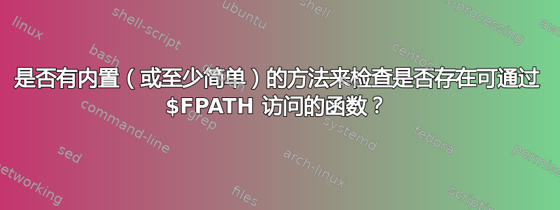 是否有内置（或至少简单）的方法来检查是否存在可通过 $FPATH 访问的函数？