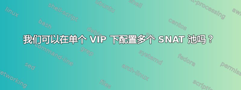 我们可以在单个 VIP 下配置多个 SNAT 池吗？