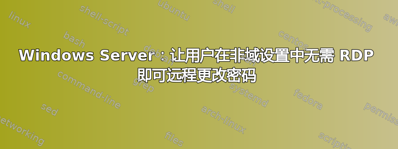 Windows Server：让用户在非域设置中无需 RDP 即可远程更改密码