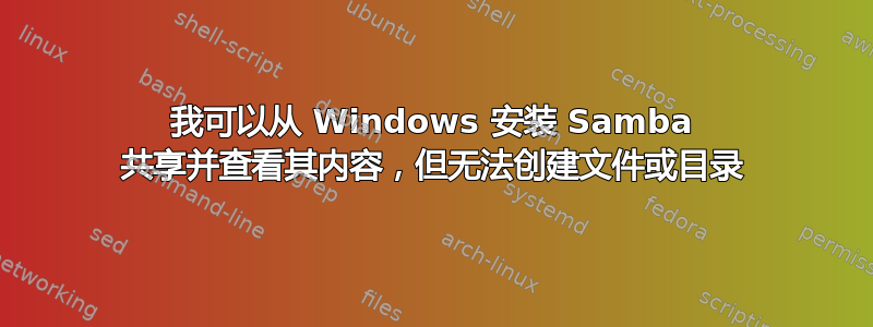 我可以从 Windows 安装 Samba 共享并查看其内容，但无法创建文件或目录