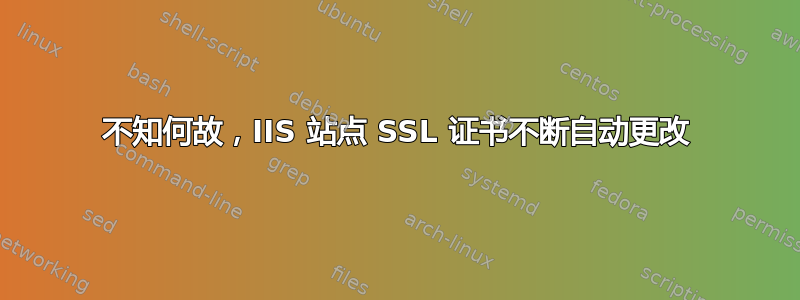 不知何故，IIS 站点 SSL 证书不断自动更改