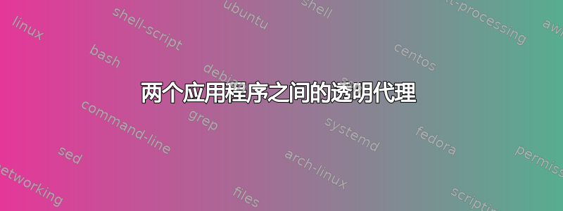 两个应用程序之间的透明代理