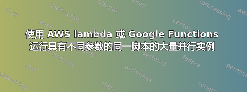 使用 AWS lambda 或 Google Functions 运行具有不同参数的同一脚本的大量并行实例