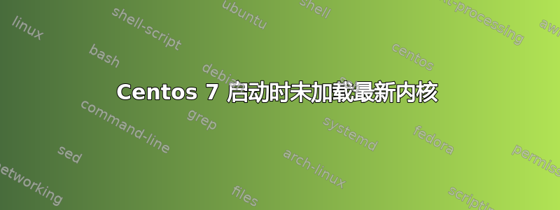 Centos 7 启动时未加载最新内核