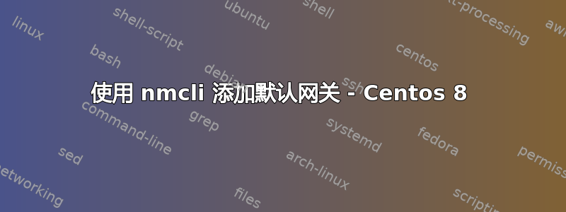 使用 nmcli 添加默认网关 - Centos 8