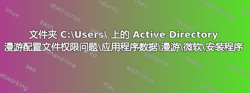 文件夹 C:\Users\ 上的 Active Directory 漫游配置文件权限问题\应用程序数据\漫游\微软\安装程序