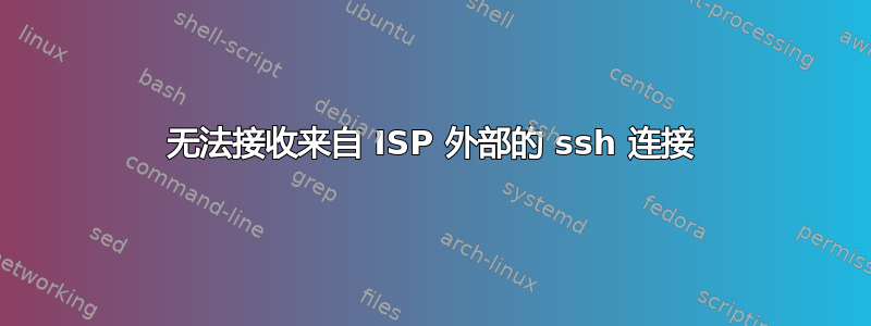 无法接收来自 ISP 外部的 ssh 连接