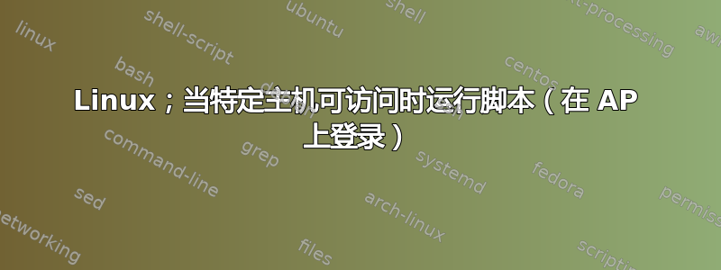 Linux；当特定主机可访问时运行脚本（在 AP 上登录）