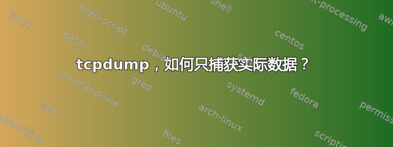 tcpdump，如何只捕获实际数据？