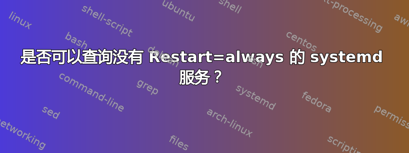 是否可以查询没有 Restart=always 的 systemd 服务？