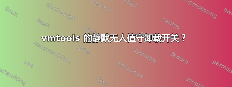 vmtools 的静默无人值守卸载开关？