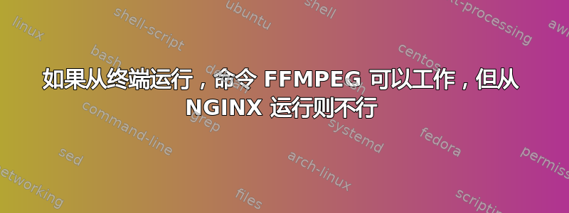 如果从终端运行，命令 FFMPEG 可以工作，但从 NGINX 运行则不行