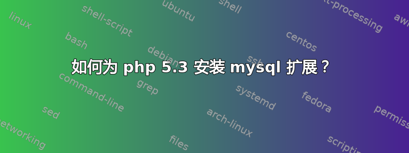 如何为 php 5.3 安装 mysql 扩展？