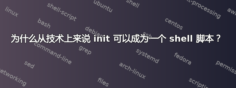 为什么从技术上来说 init 可以成为一个 shell 脚本？