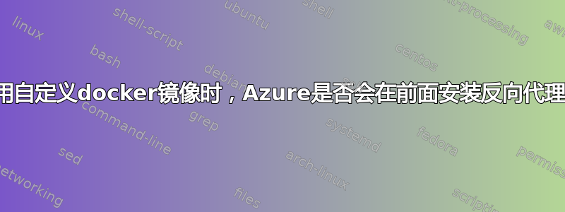 使用自定义docker镜像时，Azure是否会在前面安装反向代理？