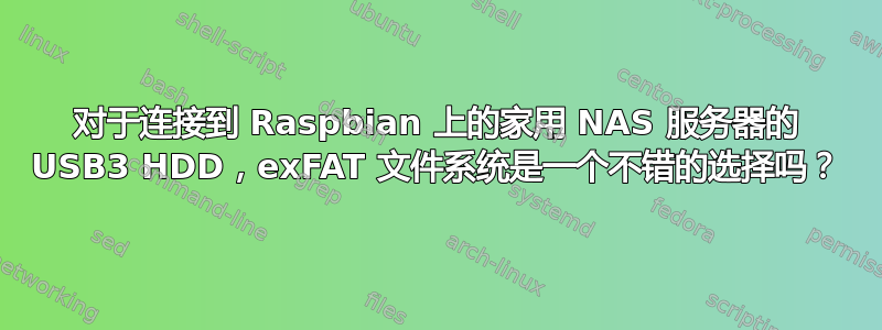 对于连接到 Raspbian 上的家用 NAS 服务器的 USB3 HDD，exFAT 文件系统是一个不错的选择吗？