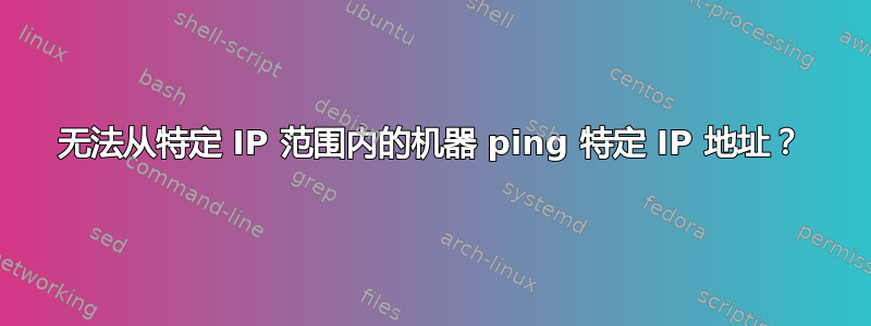 无法从特定 IP 范围内的机器 ping 特定 IP 地址？