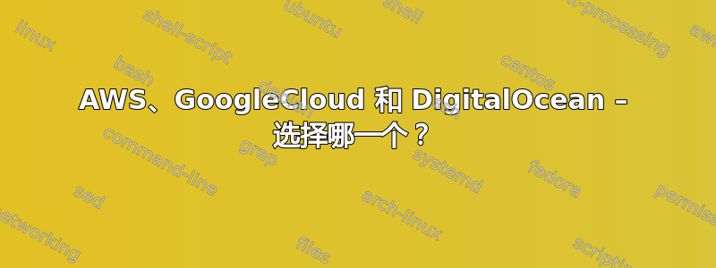 AWS、GoogleCloud 和 DigitalOcean – 选择哪一个？