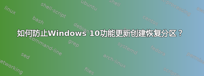 如何防止Windows 10功能更新创建恢复分区？