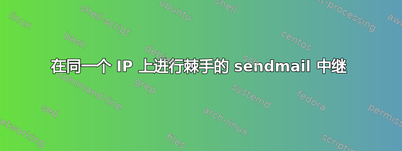 在同一个 IP 上进行棘手的 sendmail 中继