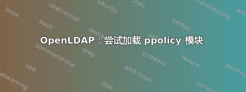 OpenLDAP：尝试加载 ppolicy 模块