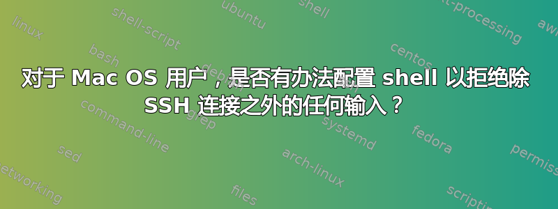 对于 Mac OS 用户，是否有办法配置 shell 以拒绝除 SSH 连接之外的任何输入？