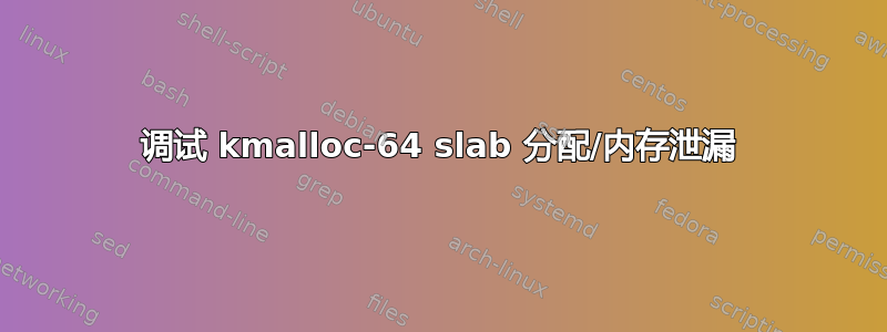 调试 kmalloc-64 slab 分配/内存泄漏