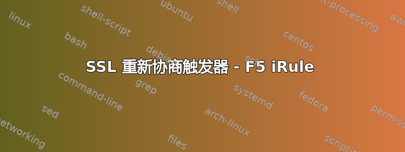 SSL 重新协商触发器 - F5 iRule