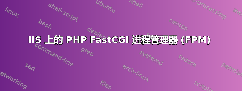 IIS 上的 PHP FastCGI 进程管理器 (FPM)