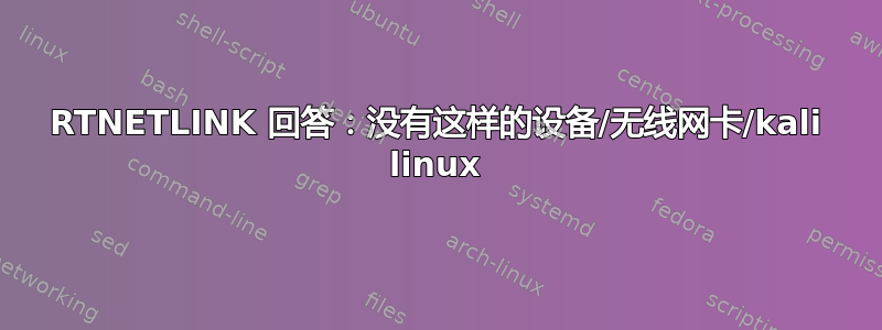 RTNETLINK 回答：没有这样的设备/无线网卡/kali linux