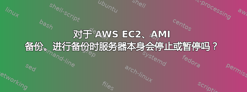 对于 AWS EC2、AMI 备份。进行备份时服务器本身会停止或暂停吗？